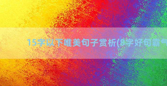 15字以下唯美句子赏析(8字好句霸气唯美)