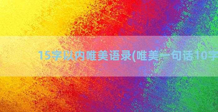 15字以内唯美语录(唯美一句话10字以内)