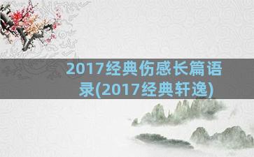 2017经典伤感长篇语录(2017经典轩逸)