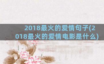 2018最火的爱情句子(2018最火的爱情电影是什么)