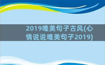 2019唯美句子古风(心情说说唯美句子2019)