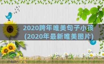 2020跨年唯美句子小孩(2020年最新唯美图片)