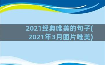 2021经典唯美的句子(2021年3月图片唯美)