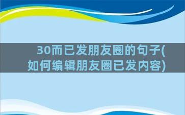 30而已发朋友圈的句子(如何编辑朋友圈已发内容)