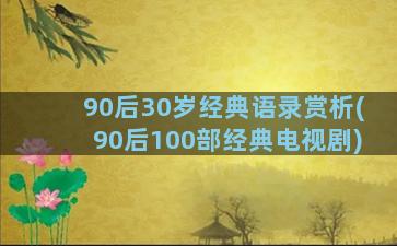 90后30岁经典语录赏析(90后100部经典电视剧)