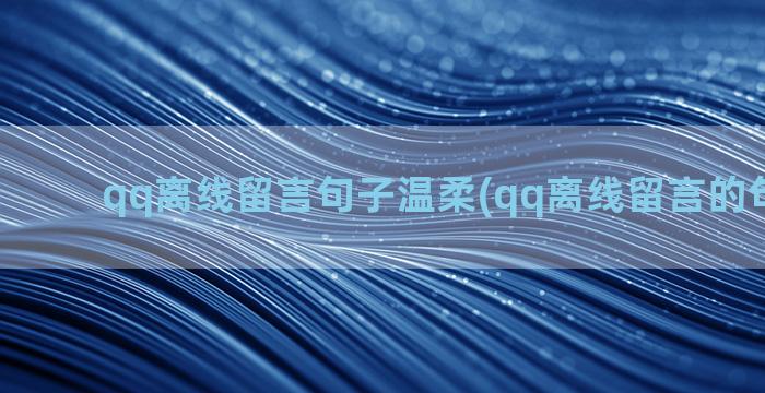 qq离线留言句子温柔(qq离线留言的句子可爱)