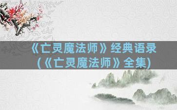 《亡灵魔法师》经典语录(《亡灵魔法师》全集)