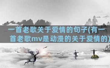 一首老歌关于爱情的句子(有一首老歌mv是动漫的关于爱情的)