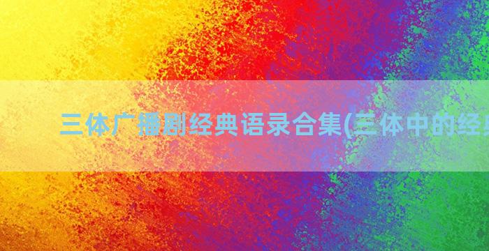 三体广播剧经典语录合集(三体中的经典语段)