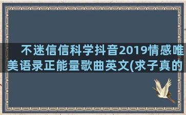 不迷信信科学抖音2019情感唯美语录正能量歌曲英文(求子真的该信科学还是迷信)