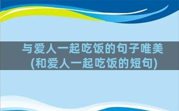 与爱人一起吃饭的句子唯美(和爱人一起吃饭的短句)