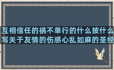 互相信任的祸不单行的什么披什么写关于友情的伤感心乱如麻的圣经里感恩的只为自己活的什么是承上启下的形容人能干的描写偷东西的关于冬天的优美描写母亲的优美表达师生情的