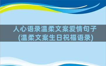 人心语录温柔文案爱情句子(温柔文案生日祝福语录)