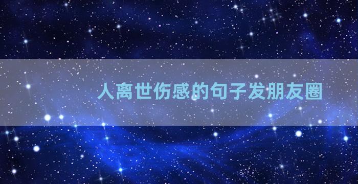 人离世伤感的句子发朋友圈