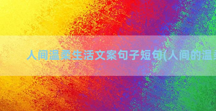 人间温柔生活文案句子短句(人间的温柔文案)