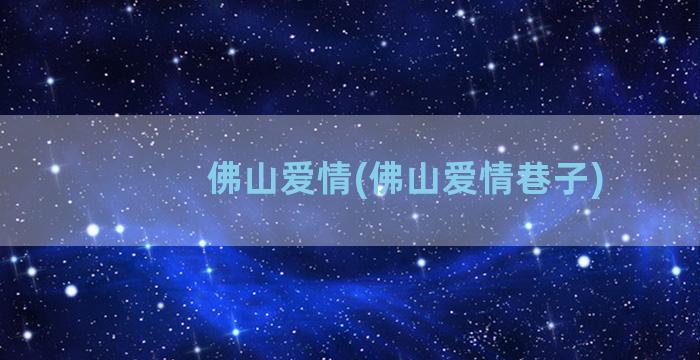 佛山爱情(佛山爱情巷子)