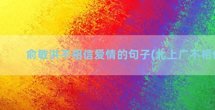 俞敏洪不相信爱情的句子(北上广不相信爱情)