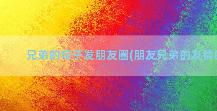 兄弟的句子发朋友圈(朋友兄弟的友情的句子)