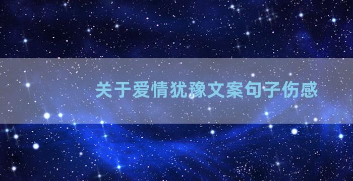 关于爱情犹豫文案句子伤感