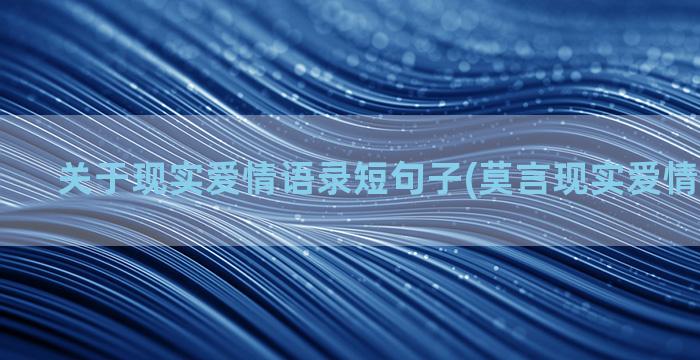 关于现实爱情语录短句子(莫言现实爱情语录大全)