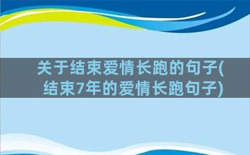 关于结束爱情长跑的句子(结束7年的爱情长跑句子)