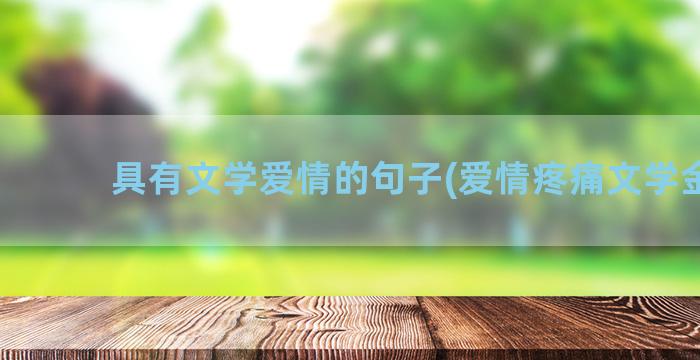 具有文学爱情的句子(爱情疼痛文学金句)