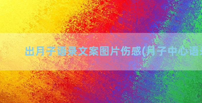 出月子语录文案图片伤感(月子中心语录文案)