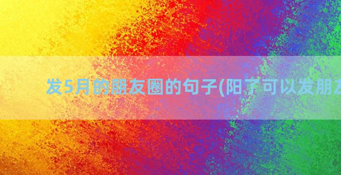 发5月的朋友圈的句子(阳了可以发朋友圈吗)