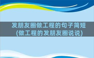 发朋友圈做工程的句子简短(做工程的发朋友圈说说)