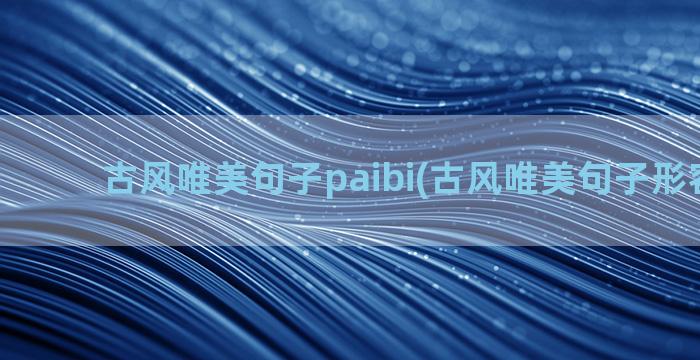 古风唯美句子paibi(古风唯美句子形容女子)