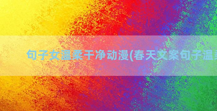 句子女温柔干净动漫(春天文案句子温柔干净)