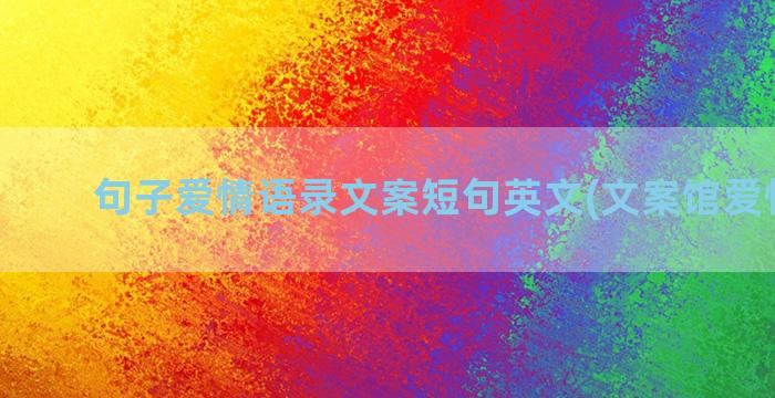 句子爱情语录文案短句英文(文案馆爱情语录)