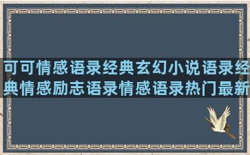 可可情感语录经典玄幻小说语录经典情感励志语录情感语录热门最新(情感语录经典文案)