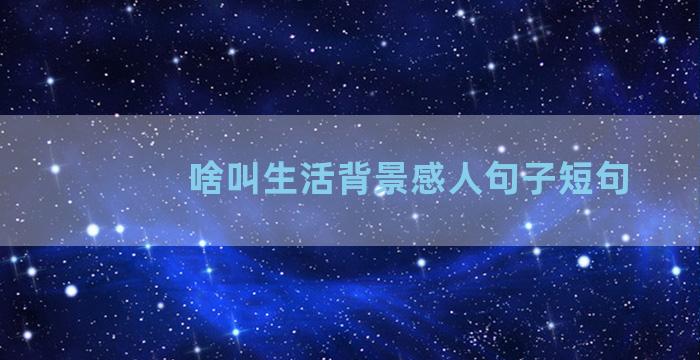 啥叫生活背景感人句子短句