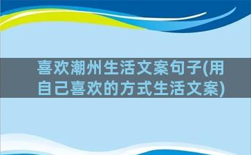 喜欢潮州生活文案句子(用自己喜欢的方式生活文案)