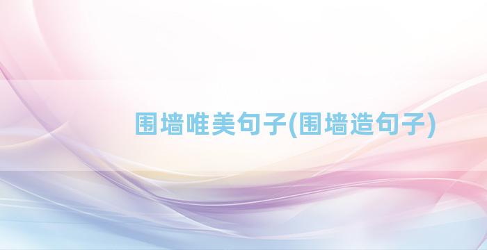 围墙唯美句子(围墙造句子)