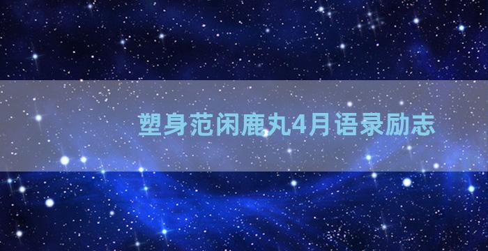 塑身范闲鹿丸4月语录励志