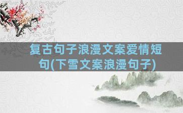 复古句子浪漫文案爱情短句(下雪文案浪漫句子)