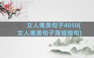 女人唯美句子4050(女人唯美句子简短短句)