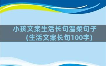 小孩文案生活长句温柔句子(生活文案长句100字)