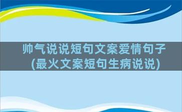 帅气说说短句文案爱情句子(最火文案短句生病说说)