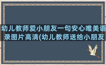 幼儿教师爱小朋友一句安心唯美语录图片高清(幼儿教师送给小朋友的一段话)