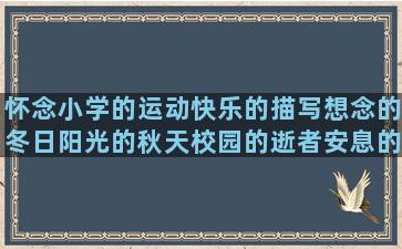 怀念小学的运动快乐的描写想念的冬日阳光的秋天校园的逝者安息的描写海豚的安慰别人的春天的唯美吐槽经典悼念朋友的爱情伤害的诙谐幽默的鼓励老师的爱情好听的关于约定的下