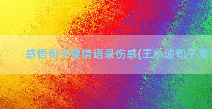 感悟句子爱情语录伤感(王小波句子爱情语录)