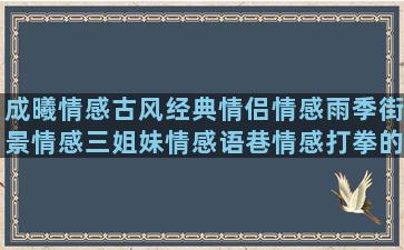 成曦情感古风经典情侣情感雨季街景情感三姐妹情感语巷情感打拳的情感情感幽默风趣励志情感语录818(经典古风情感本)