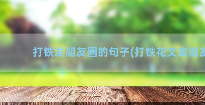 打铁发朋友圈的句子(打铁花文案朋友圈)