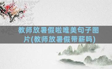 教师放暑假啦唯美句子图片(教师放暑假带薪吗)