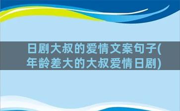 日剧大叔的爱情文案句子(年龄差大的大叔爱情日剧)