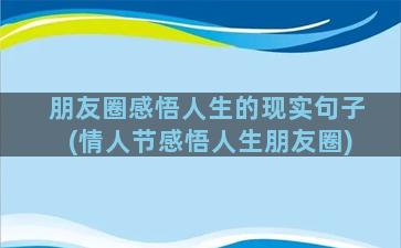 朋友圈感悟人生的现实句子(情人节感悟人生朋友圈)