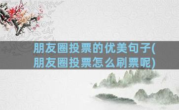 朋友圈投票的优美句子(朋友圈投票怎么刷票呢)